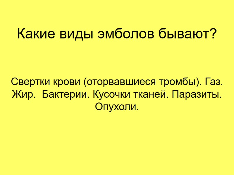 Какие виды эмболов бывают? Свертки крови (оторвавшиеся тромбы). Газ. Жир.  Бактерии. Кусочки тканей.
